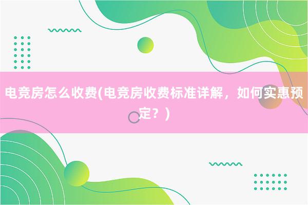 电竞房怎么收费(电竞房收费标准详解，如何实惠预定？)