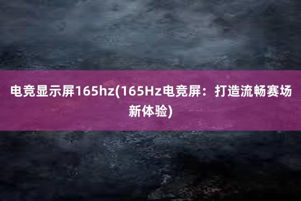 电竞显示屏165hz(165Hz电竞屏：打造流畅赛场新体验)