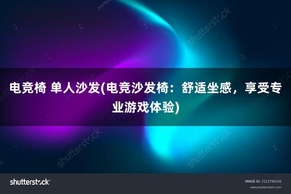 电竞椅 单人沙发(电竞沙发椅：舒适坐感，享受专业游戏体验)