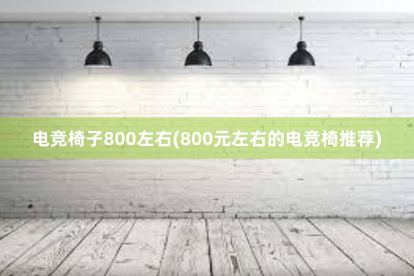 电竞椅子800左右(800元左右的电竞椅推荐)