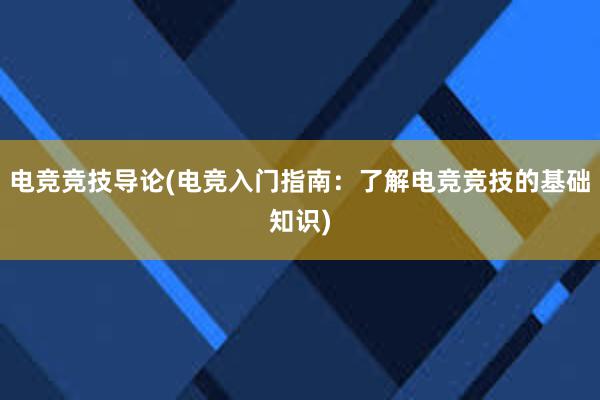 电竞竞技导论(电竞入门指南：了解电竞竞技的基础知识)