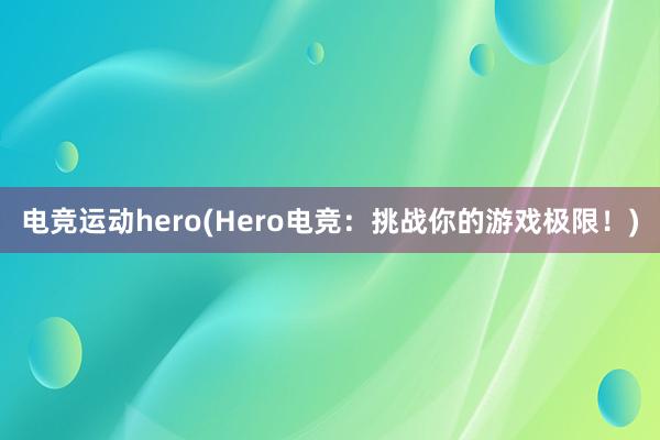 电竞运动hero(Hero电竞：挑战你的游戏极限！)