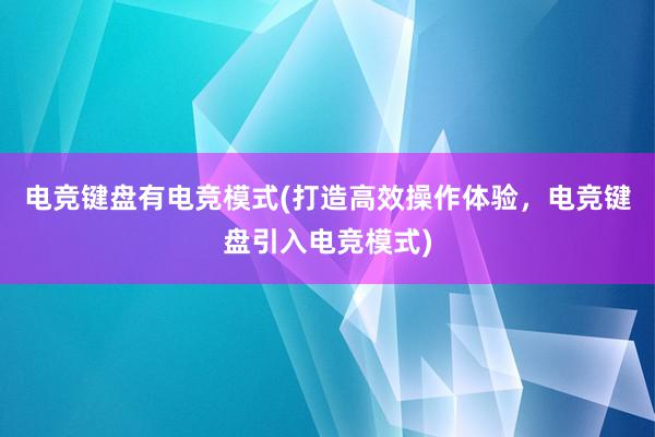 电竞键盘有电竞模式(打造高效操作体验，电竞键盘引入电竞模式)