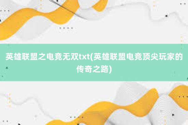 英雄联盟之电竞无双txt(英雄联盟电竞顶尖玩家的传奇之路)