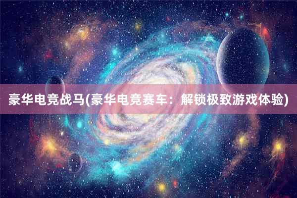 豪华电竞战马(豪华电竞赛车：解锁极致游戏体验)