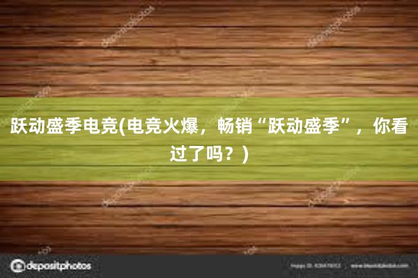 跃动盛季电竞(电竞火爆，畅销“跃动盛季”，你看过了吗？)