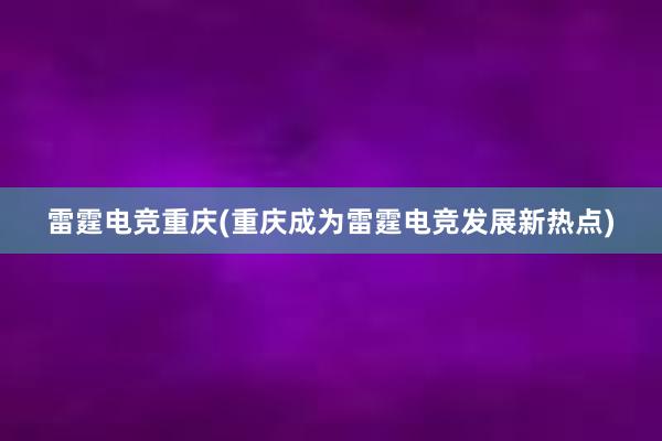 雷霆电竞重庆(重庆成为雷霆电竞发展新热点)