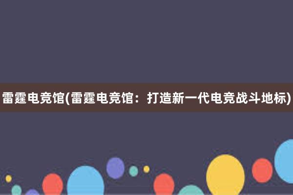 雷霆电竞馆(雷霆电竞馆：打造新一代电竞战斗地标)