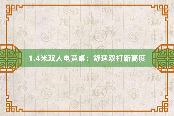 1.4米双人电竞桌：舒适双打新高度