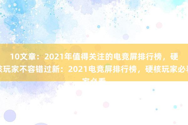 10文章：2021年值得关注的电竞屏排行榜，硬核玩家不容错过新：2021电竞屏排行榜，硬核玩家必看