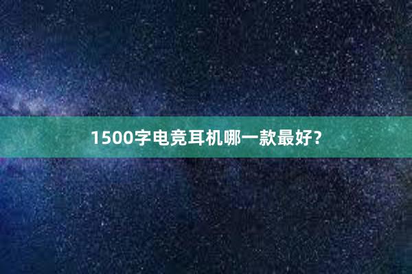 1500字电竞耳机哪一款最好？