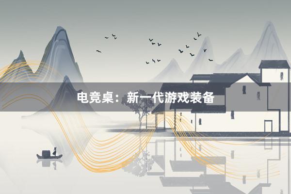 电竞桌：新一代游戏装备