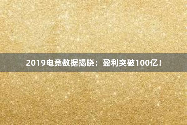 2019电竞数据揭晓：盈利突破100亿！