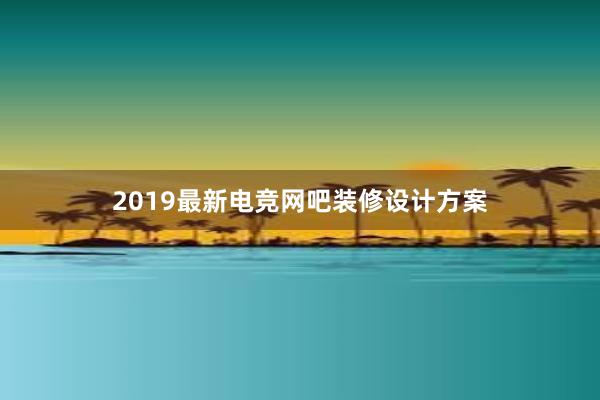 2019最新电竞网吧装修设计方案