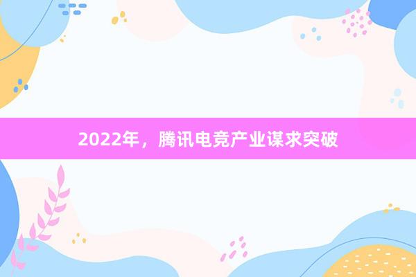 2022年，腾讯电竞产业谋求突破