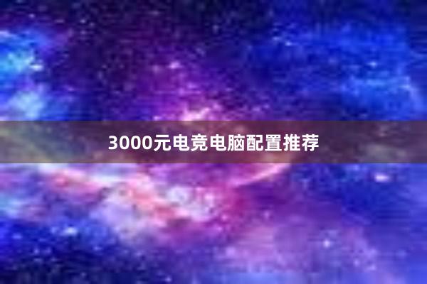 3000元电竞电脑配置推荐