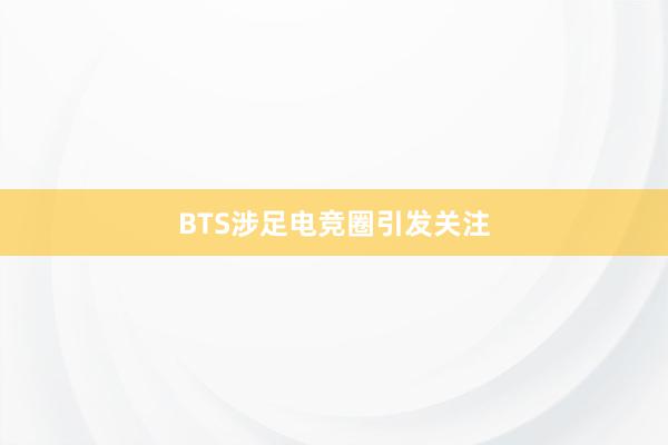 BTS涉足电竞圈引发关注