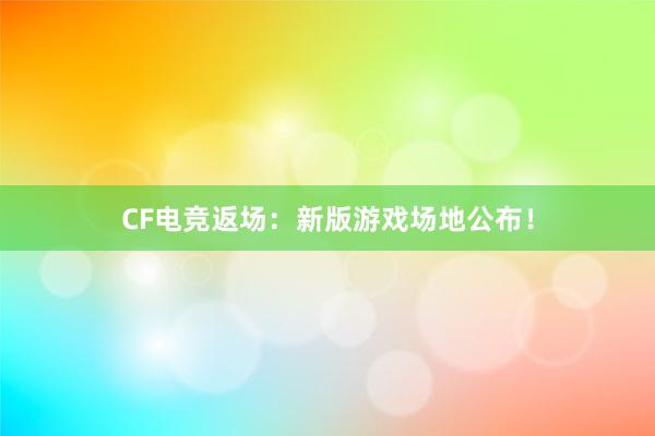 CF电竞返场：新版游戏场地公布！