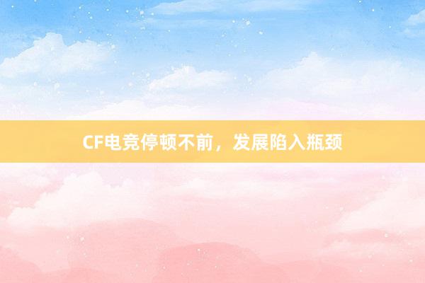 CF电竞停顿不前，发展陷入瓶颈