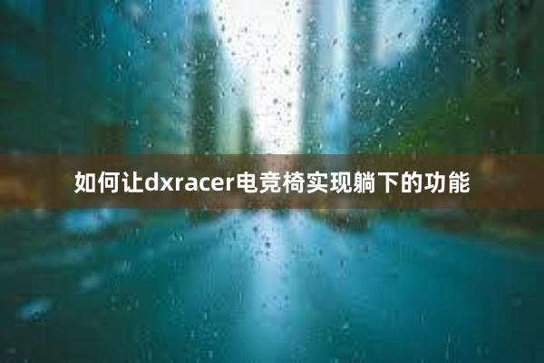 如何让dxracer电竞椅实现躺下的功能