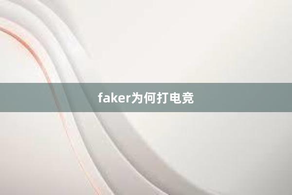 faker为何打电竞