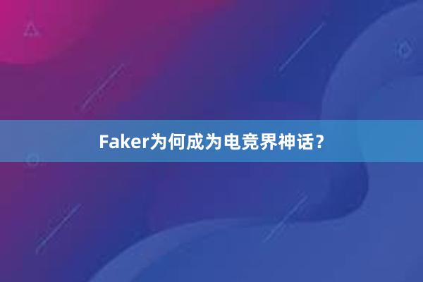 Faker为何成为电竞界神话？