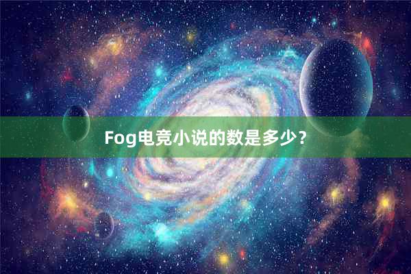 Fog电竞小说的数是多少？