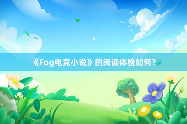 《Fog电竞小说》的阅读体验如何？