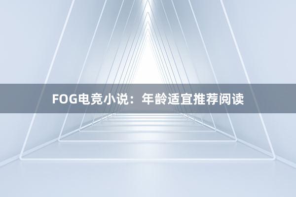 FOG电竞小说：年龄适宜推荐阅读