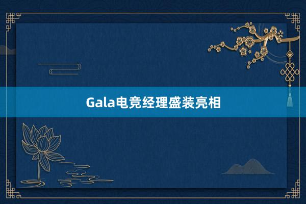 Gala电竞经理盛装亮相