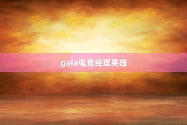 gala电竞经理英雄