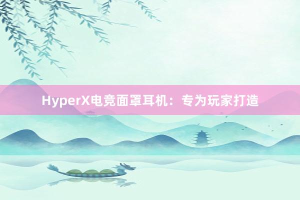 HyperX电竞面罩耳机：专为玩家打造