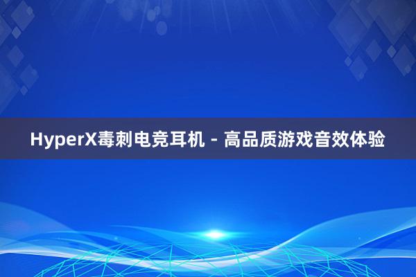 HyperX毒刺电竞耳机 - 高品质游戏音效体验