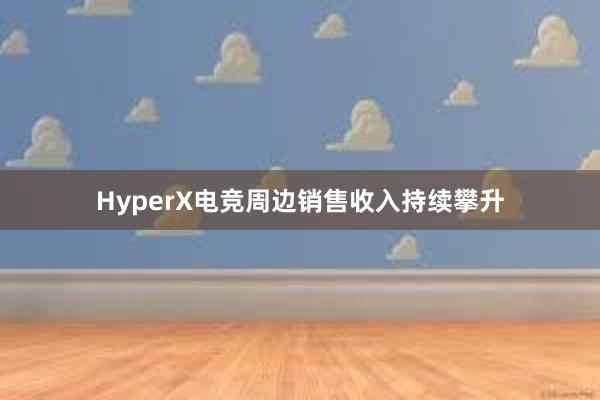 HyperX电竞周边销售收入持续攀升