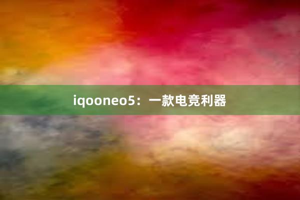 iqooneo5：一款电竞利器