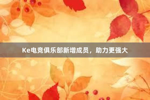 Ke电竞俱乐部新增成员，助力更强大