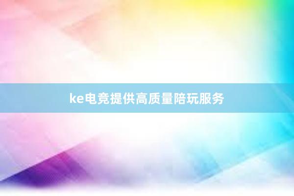 ke电竞提供高质量陪玩服务