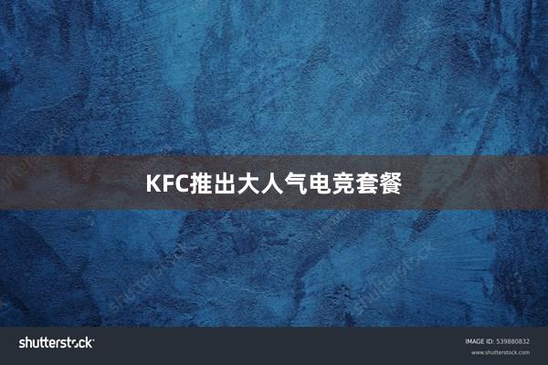 KFC推出大人气电竞套餐