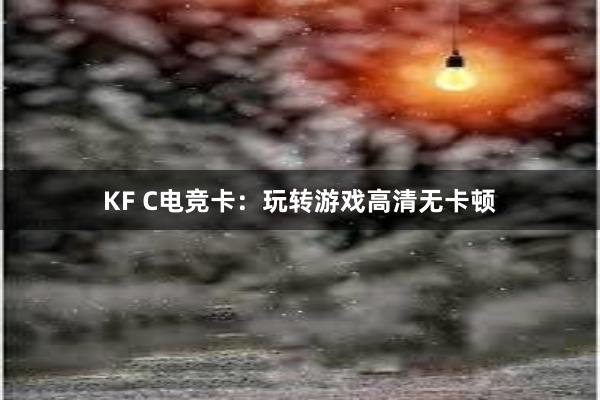 KF C电竞卡：玩转游戏高清无卡顿