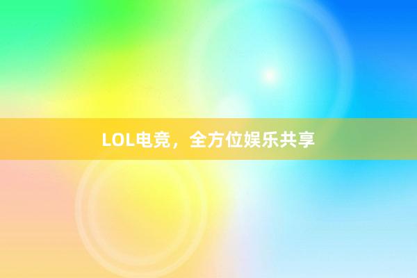 LOL电竞，全方位娱乐共享