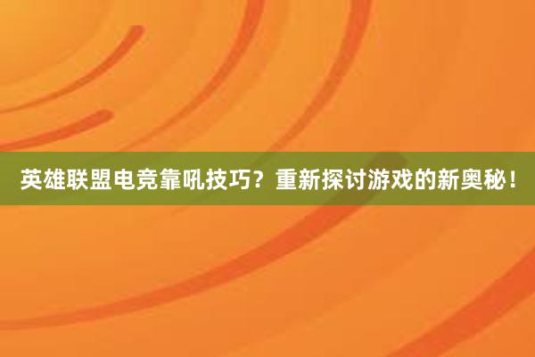 英雄联盟电竞靠吼技巧？重新探讨游戏的新奥秘！