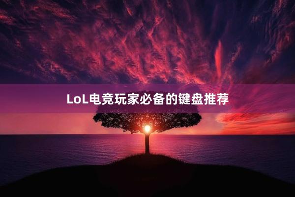 LoL电竞玩家必备的键盘推荐