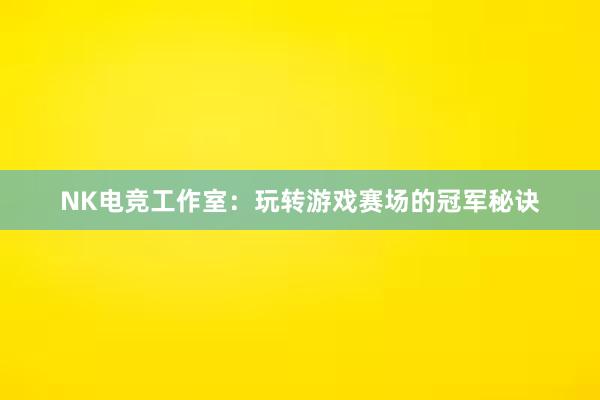 NK电竞工作室：玩转游戏赛场的冠军秘诀