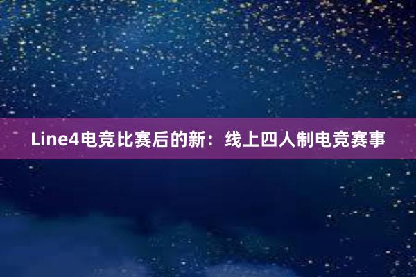 Line4电竞比赛后的新：线上四人制电竞赛事