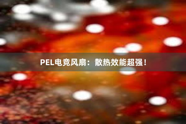 PEL电竞风扇：散热效能超强！