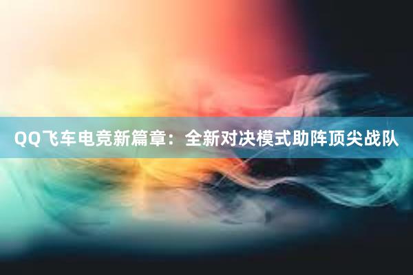 QQ飞车电竞新篇章：全新对决模式助阵顶尖战队