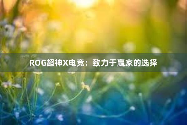 ROG超神X电竞：致力于赢家的选择