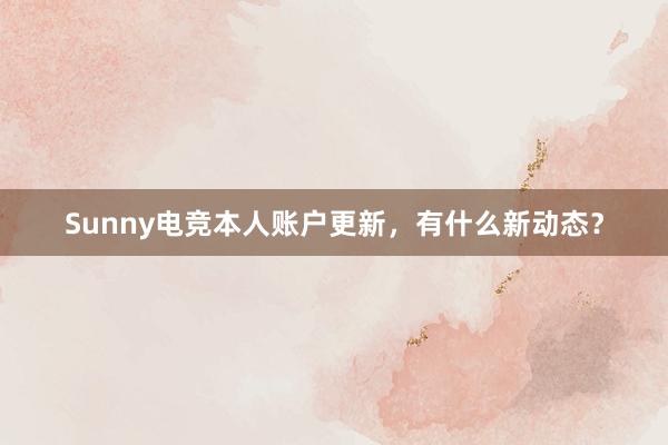 Sunny电竞本人账户更新，有什么新动态？