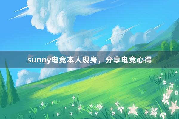 sunny电竞本人现身，分享电竞心得