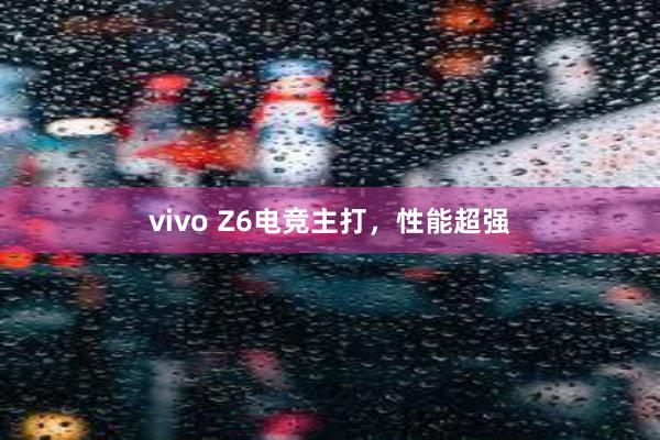 vivo Z6电竞主打，性能超强